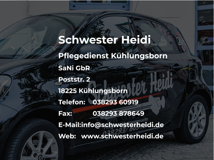 Schwester Heidi Pflegedienst Kühlungsborn SaNi GbR Poststr. 2 18225 Kühlungsborn Telefon: 	038293 60919 Fax:		038293 878649 E-Mail:	info@schwesterheidi.de Web:	www.schwesterheidi.de